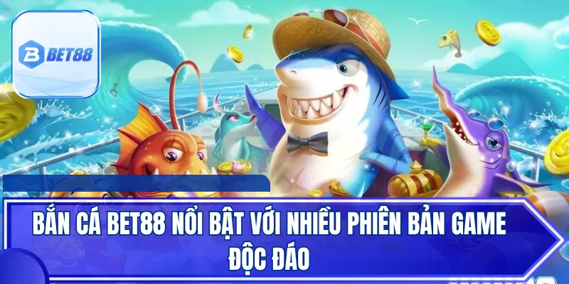 Bắn cá Bet88 nổi bật với nhiều phiên bản game độc đáo