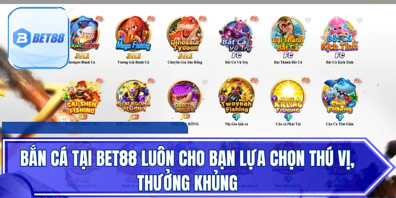 Bắn cá tại Bet88 luôn cho bạn lựa chọn thú vị, thưởng khủng