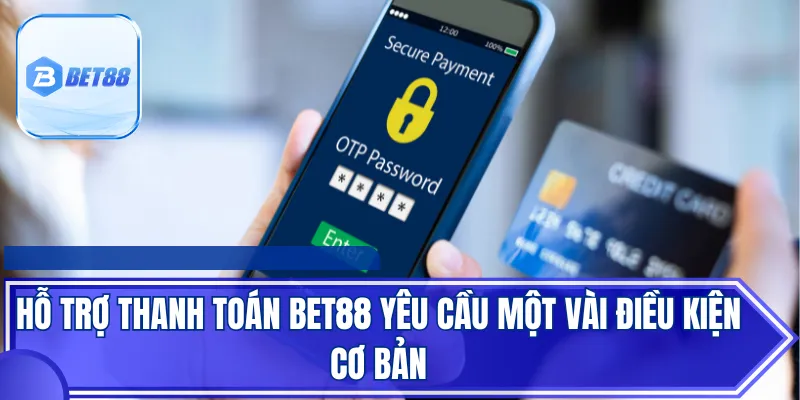 Hỗ trợ thanh toán BET88 yêu cầu một vài điều kiện cơ bản
