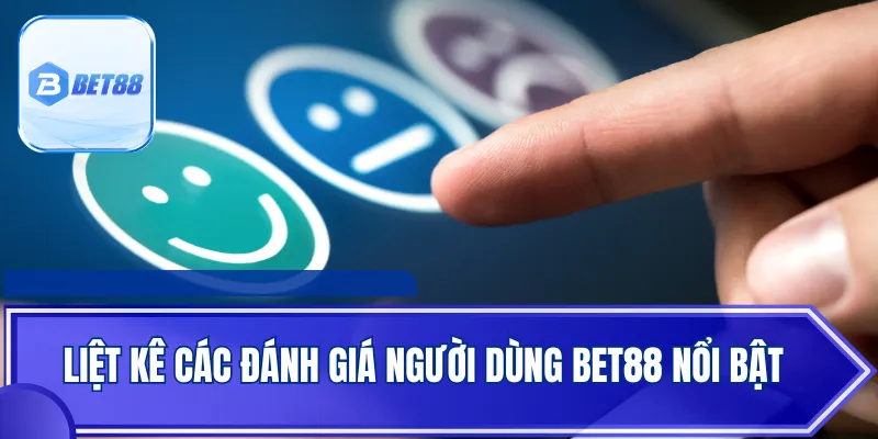 Liệt kê các đánh giá người dùng BET88 nổi bật