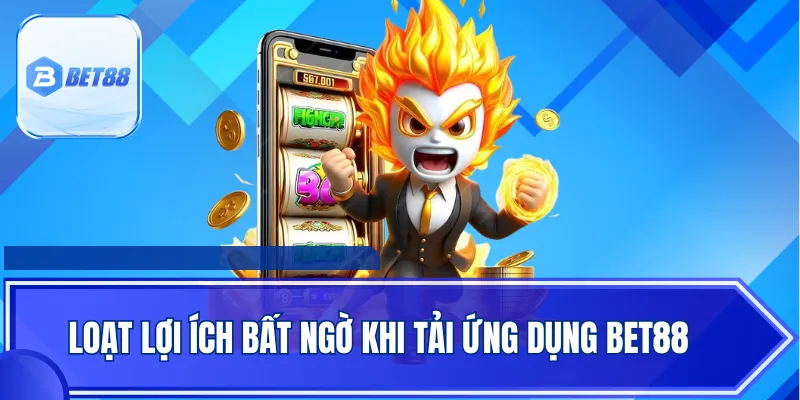Loạt lợi ích bất ngờ khi tải ứng dụng BET88