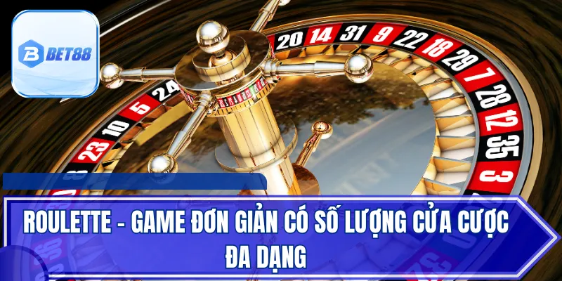 Roulette - Game đơn giản có số lượng cửa cược đa dạng