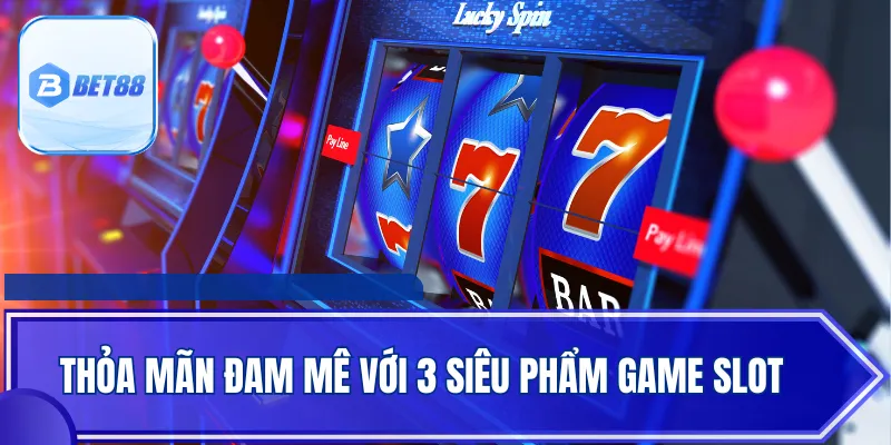 Thỏa mãn đam mê với 3 siêu phẩm game slot
